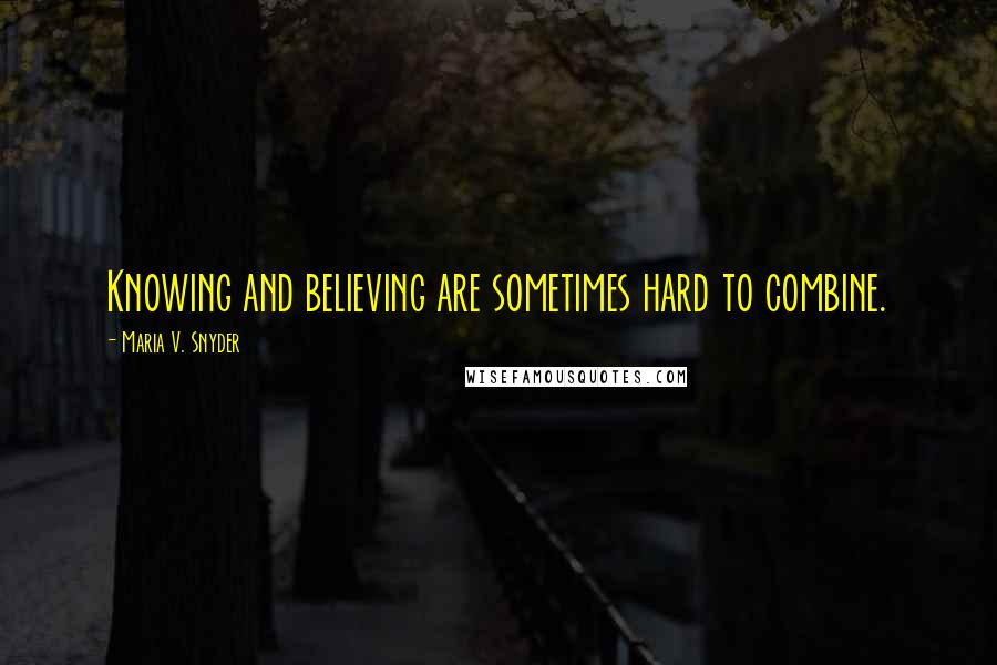 Maria V. Snyder Quotes: Knowing and believing are sometimes hard to combine.