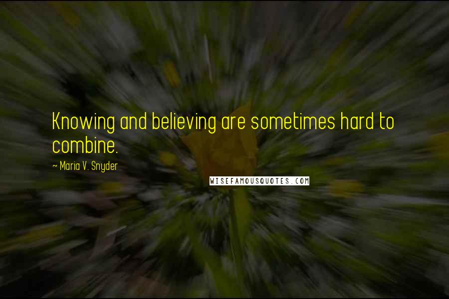 Maria V. Snyder Quotes: Knowing and believing are sometimes hard to combine.