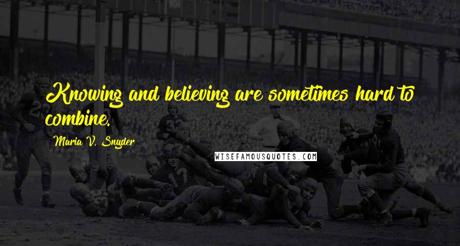 Maria V. Snyder Quotes: Knowing and believing are sometimes hard to combine.