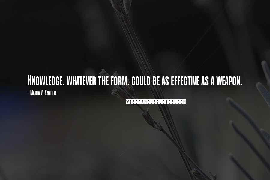 Maria V. Snyder Quotes: Knowledge, whatever the form, could be as effective as a weapon.