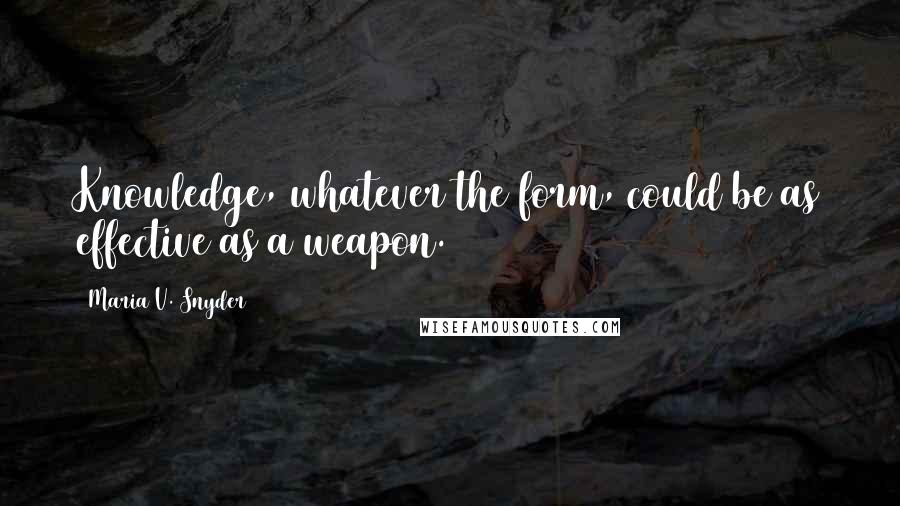 Maria V. Snyder Quotes: Knowledge, whatever the form, could be as effective as a weapon.