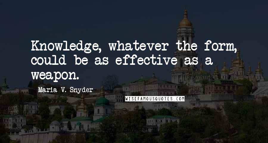 Maria V. Snyder Quotes: Knowledge, whatever the form, could be as effective as a weapon.