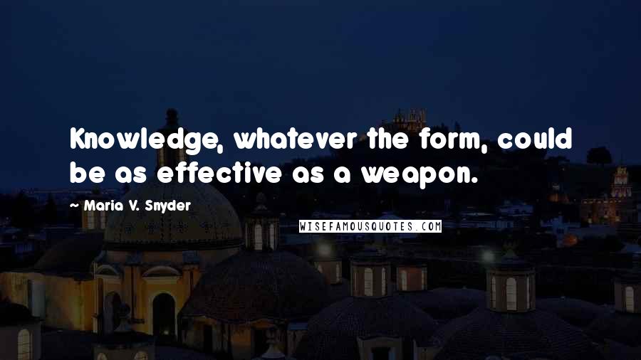 Maria V. Snyder Quotes: Knowledge, whatever the form, could be as effective as a weapon.