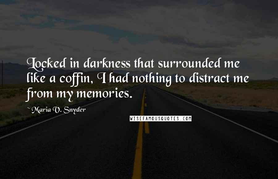 Maria V. Snyder Quotes: Locked in darkness that surrounded me like a coffin, I had nothing to distract me from my memories.