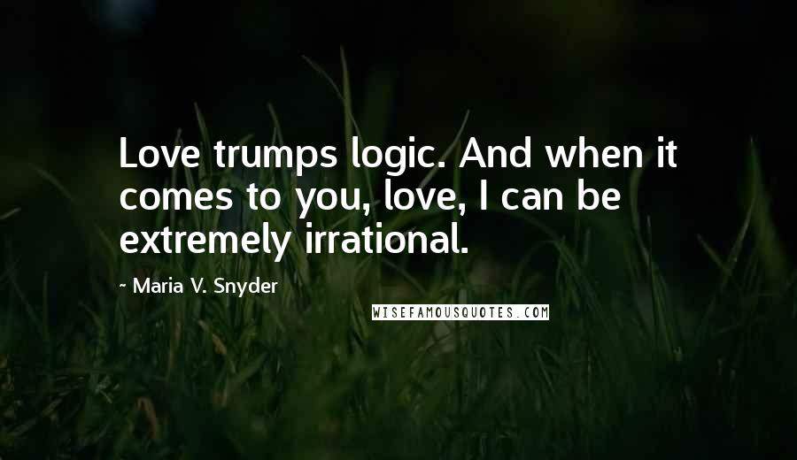 Maria V. Snyder Quotes: Love trumps logic. And when it comes to you, love, I can be extremely irrational.