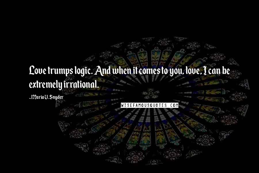 Maria V. Snyder Quotes: Love trumps logic. And when it comes to you, love, I can be extremely irrational.