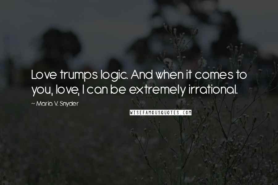 Maria V. Snyder Quotes: Love trumps logic. And when it comes to you, love, I can be extremely irrational.