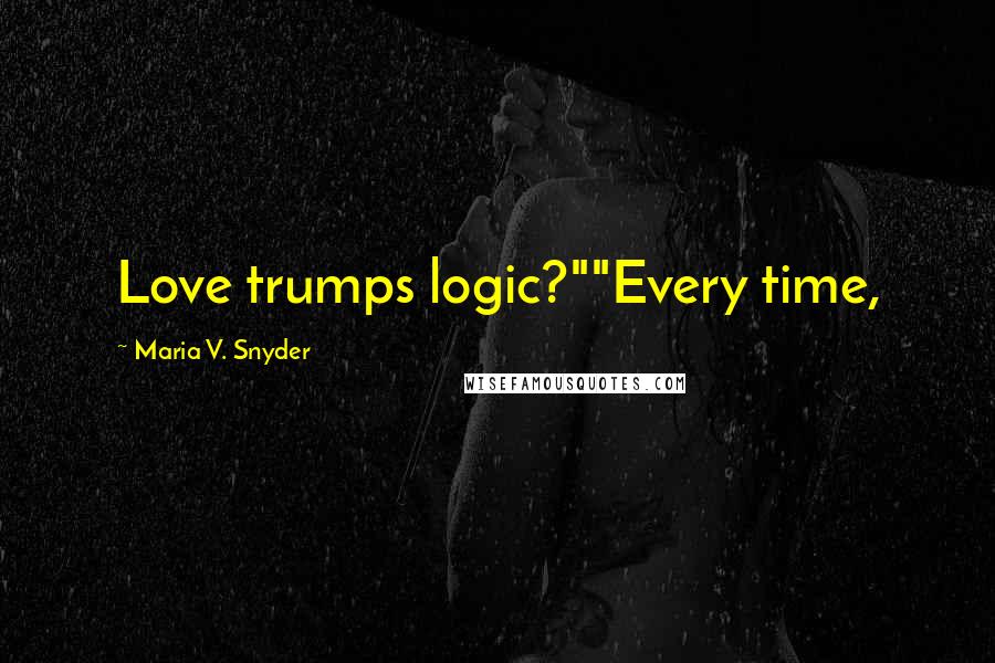 Maria V. Snyder Quotes: Love trumps logic?""Every time,