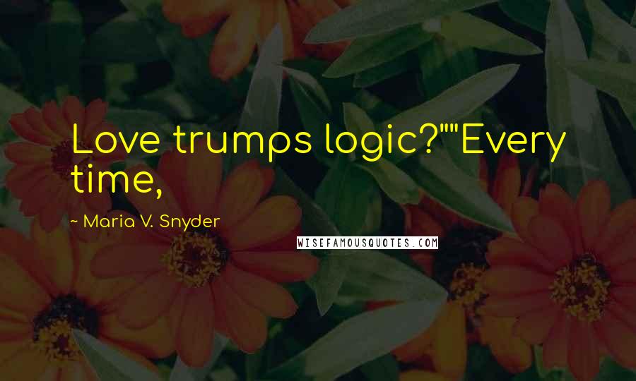 Maria V. Snyder Quotes: Love trumps logic?""Every time,