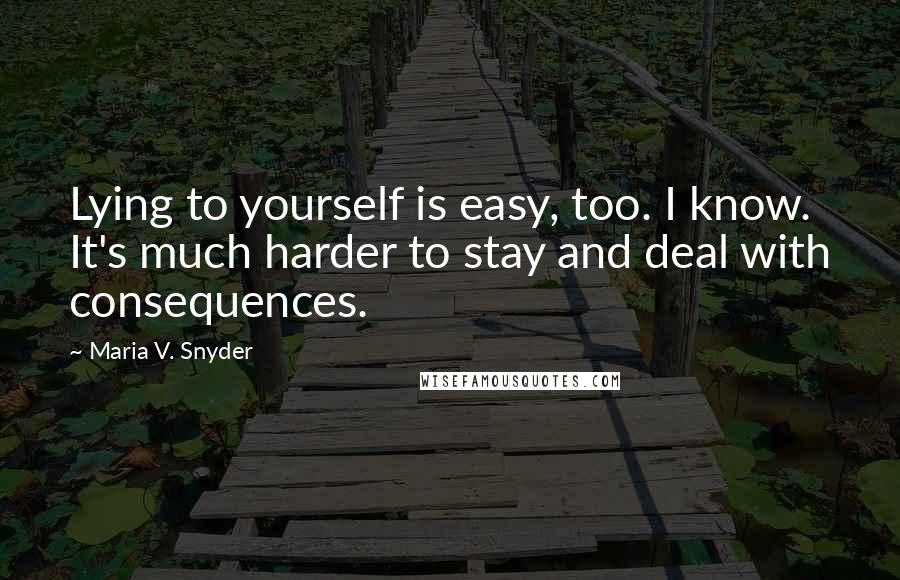 Maria V. Snyder Quotes: Lying to yourself is easy, too. I know. It's much harder to stay and deal with consequences.