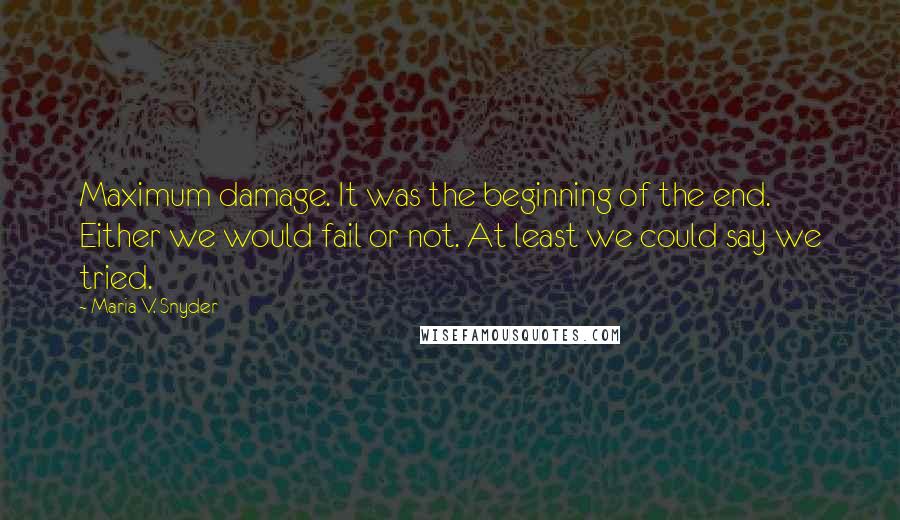 Maria V. Snyder Quotes: Maximum damage. It was the beginning of the end. Either we would fail or not. At least we could say we tried.