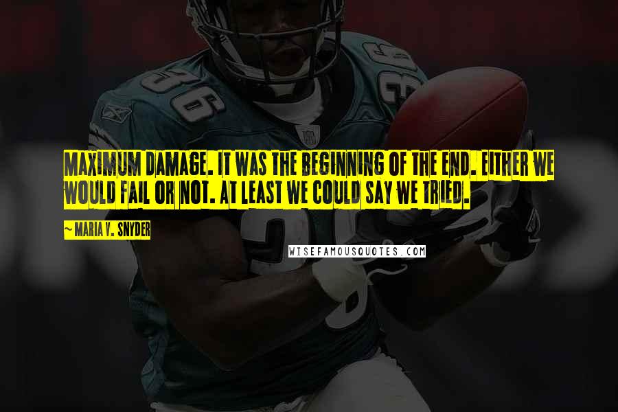 Maria V. Snyder Quotes: Maximum damage. It was the beginning of the end. Either we would fail or not. At least we could say we tried.