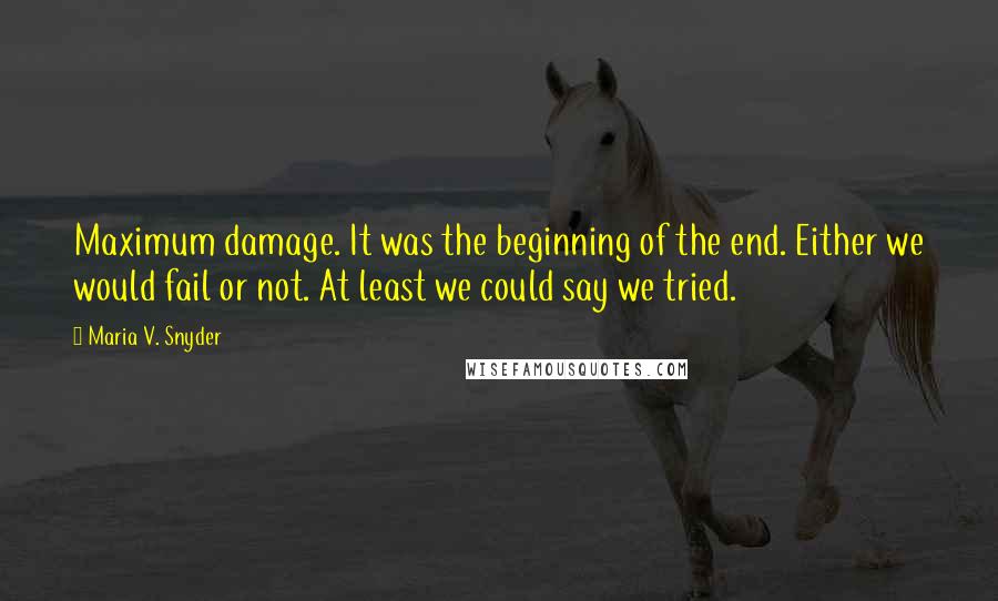 Maria V. Snyder Quotes: Maximum damage. It was the beginning of the end. Either we would fail or not. At least we could say we tried.