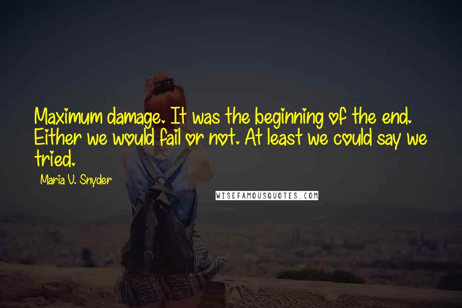 Maria V. Snyder Quotes: Maximum damage. It was the beginning of the end. Either we would fail or not. At least we could say we tried.