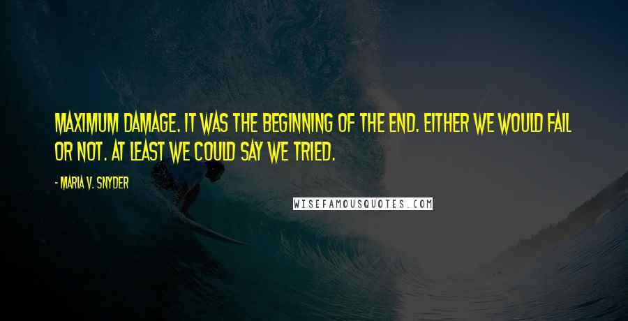 Maria V. Snyder Quotes: Maximum damage. It was the beginning of the end. Either we would fail or not. At least we could say we tried.