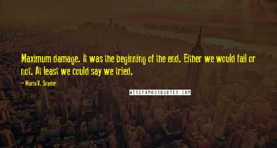 Maria V. Snyder Quotes: Maximum damage. It was the beginning of the end. Either we would fail or not. At least we could say we tried.