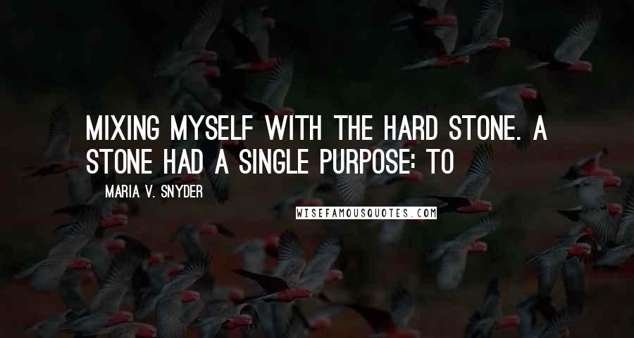 Maria V. Snyder Quotes: Mixing myself with the hard stone. A stone had a single purpose: to