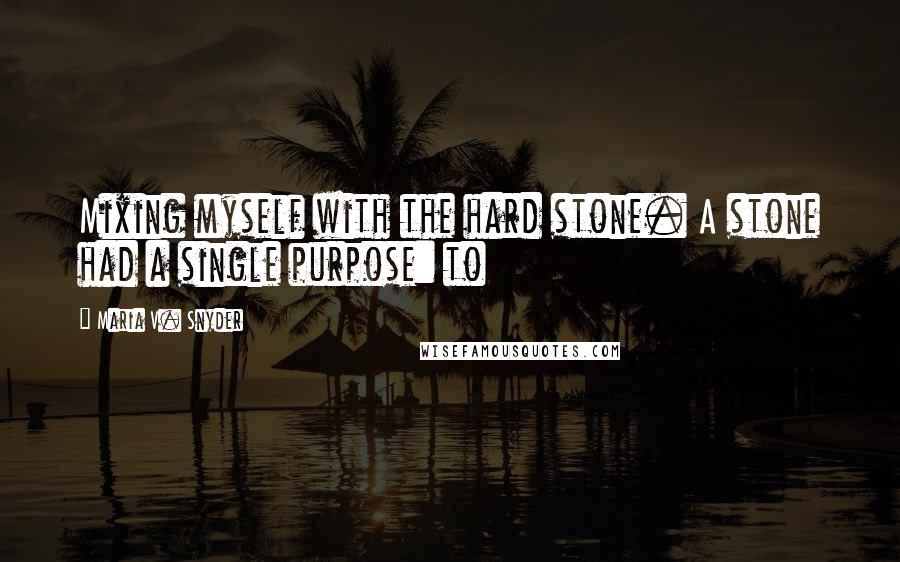 Maria V. Snyder Quotes: Mixing myself with the hard stone. A stone had a single purpose: to