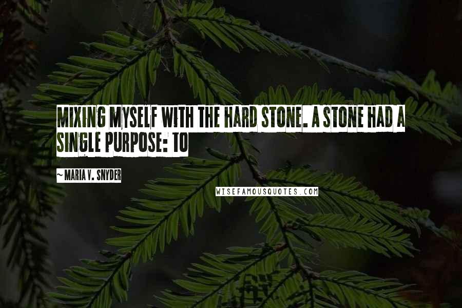 Maria V. Snyder Quotes: Mixing myself with the hard stone. A stone had a single purpose: to