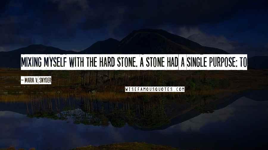 Maria V. Snyder Quotes: Mixing myself with the hard stone. A stone had a single purpose: to