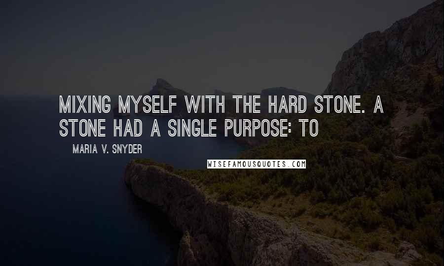 Maria V. Snyder Quotes: Mixing myself with the hard stone. A stone had a single purpose: to