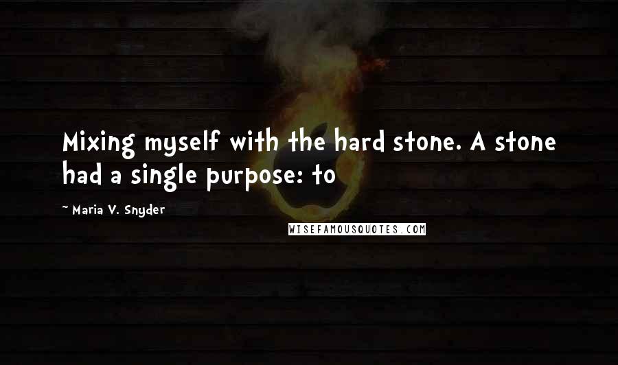 Maria V. Snyder Quotes: Mixing myself with the hard stone. A stone had a single purpose: to