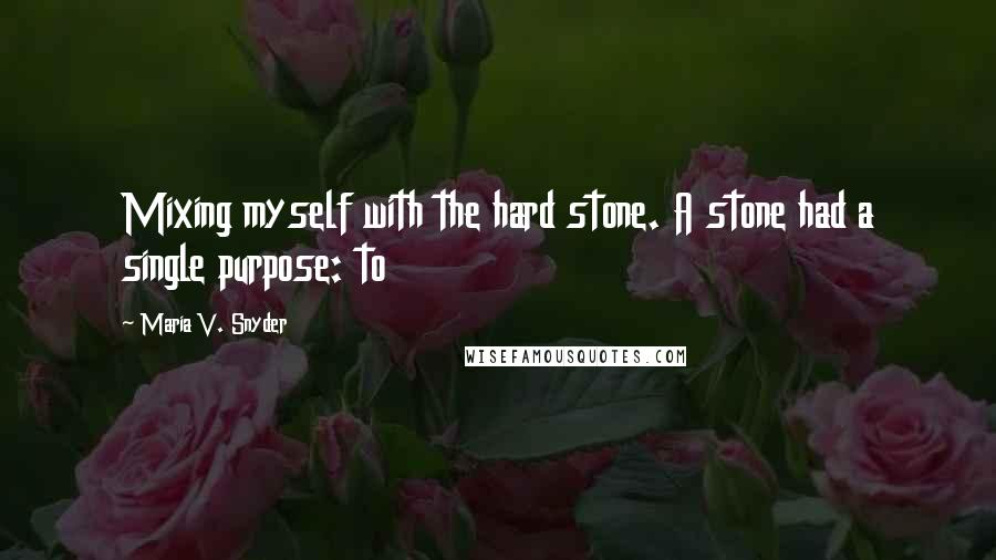 Maria V. Snyder Quotes: Mixing myself with the hard stone. A stone had a single purpose: to