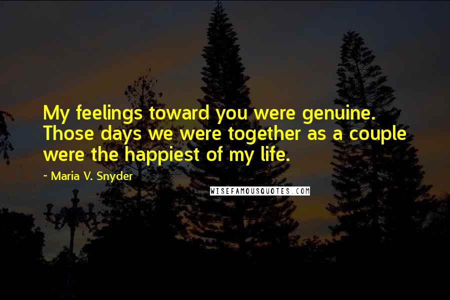 Maria V. Snyder Quotes: My feelings toward you were genuine. Those days we were together as a couple were the happiest of my life.