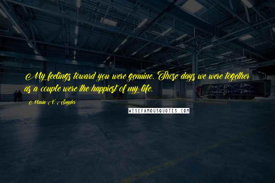 Maria V. Snyder Quotes: My feelings toward you were genuine. Those days we were together as a couple were the happiest of my life.