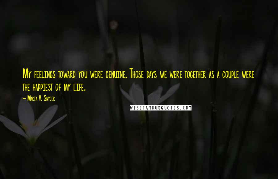 Maria V. Snyder Quotes: My feelings toward you were genuine. Those days we were together as a couple were the happiest of my life.