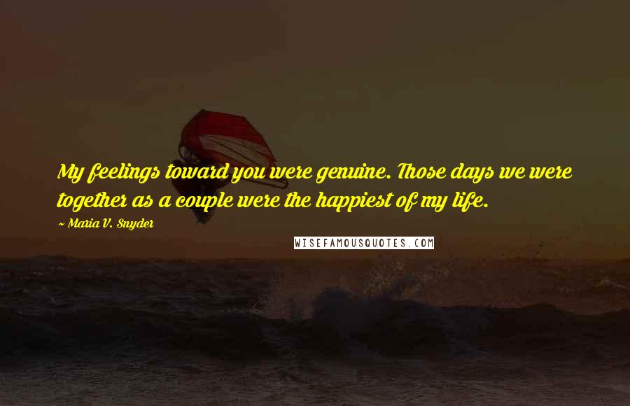 Maria V. Snyder Quotes: My feelings toward you were genuine. Those days we were together as a couple were the happiest of my life.