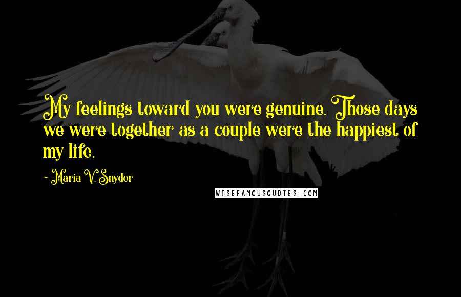 Maria V. Snyder Quotes: My feelings toward you were genuine. Those days we were together as a couple were the happiest of my life.