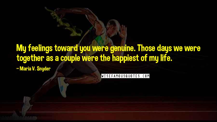 Maria V. Snyder Quotes: My feelings toward you were genuine. Those days we were together as a couple were the happiest of my life.