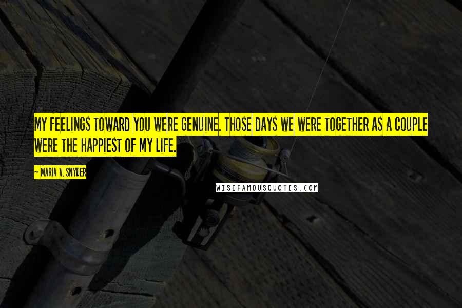 Maria V. Snyder Quotes: My feelings toward you were genuine. Those days we were together as a couple were the happiest of my life.