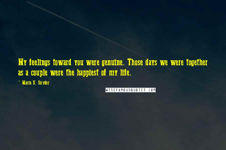 Maria V. Snyder Quotes: My feelings toward you were genuine. Those days we were together as a couple were the happiest of my life.