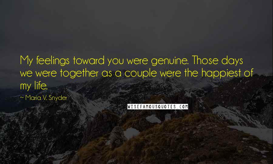 Maria V. Snyder Quotes: My feelings toward you were genuine. Those days we were together as a couple were the happiest of my life.