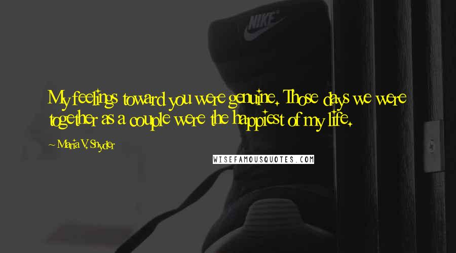 Maria V. Snyder Quotes: My feelings toward you were genuine. Those days we were together as a couple were the happiest of my life.