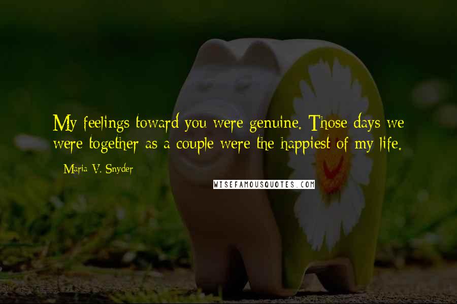 Maria V. Snyder Quotes: My feelings toward you were genuine. Those days we were together as a couple were the happiest of my life.