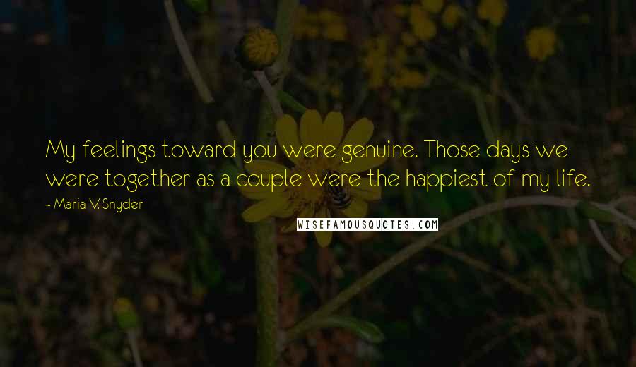 Maria V. Snyder Quotes: My feelings toward you were genuine. Those days we were together as a couple were the happiest of my life.