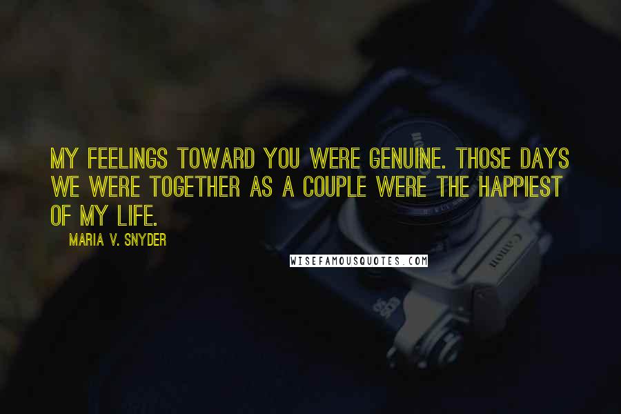 Maria V. Snyder Quotes: My feelings toward you were genuine. Those days we were together as a couple were the happiest of my life.