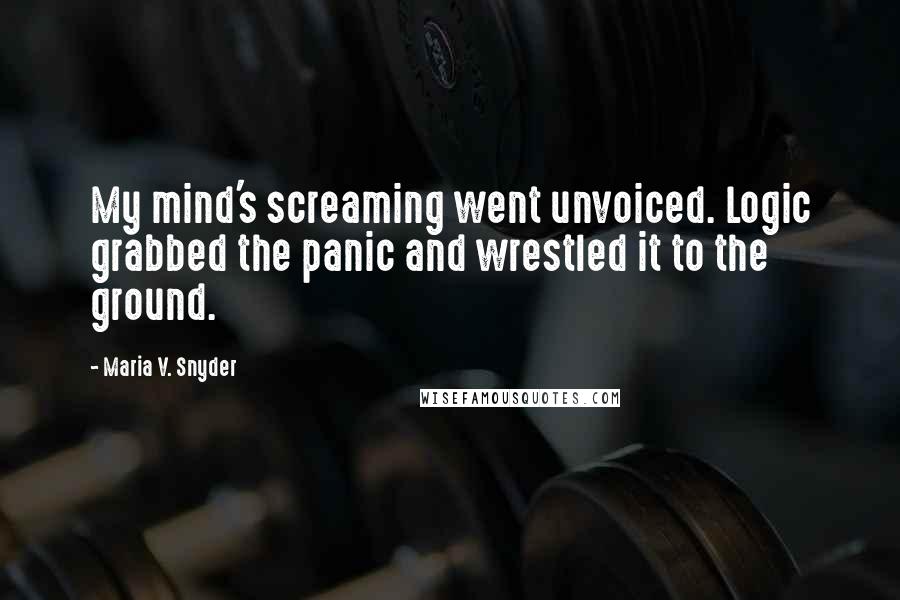 Maria V. Snyder Quotes: My mind's screaming went unvoiced. Logic grabbed the panic and wrestled it to the ground.