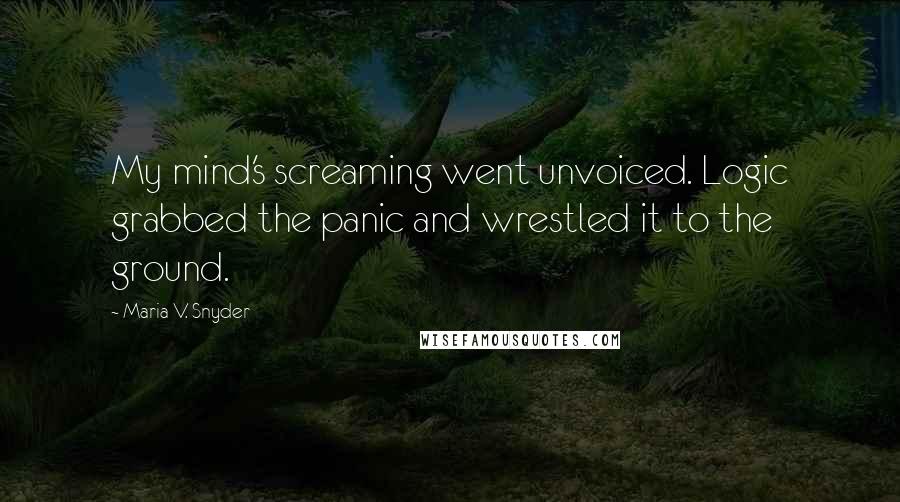 Maria V. Snyder Quotes: My mind's screaming went unvoiced. Logic grabbed the panic and wrestled it to the ground.