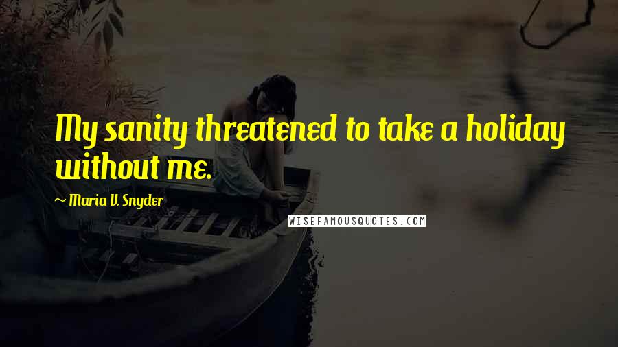 Maria V. Snyder Quotes: My sanity threatened to take a holiday without me.