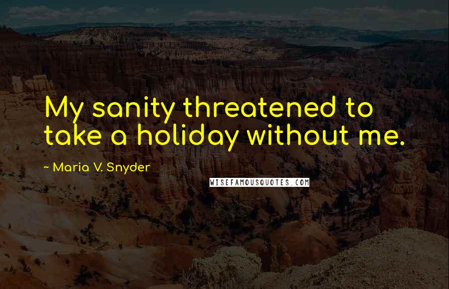 Maria V. Snyder Quotes: My sanity threatened to take a holiday without me.