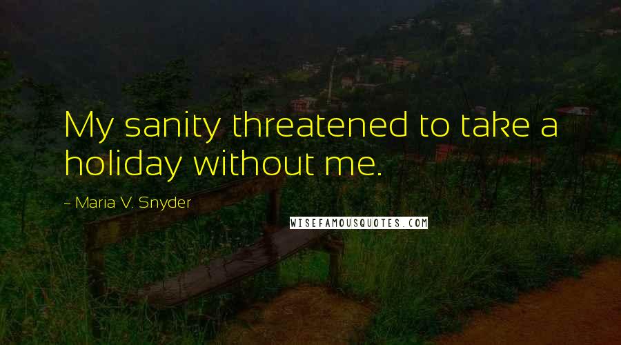 Maria V. Snyder Quotes: My sanity threatened to take a holiday without me.