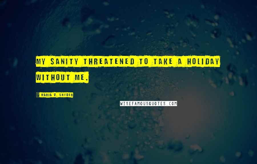 Maria V. Snyder Quotes: My sanity threatened to take a holiday without me.