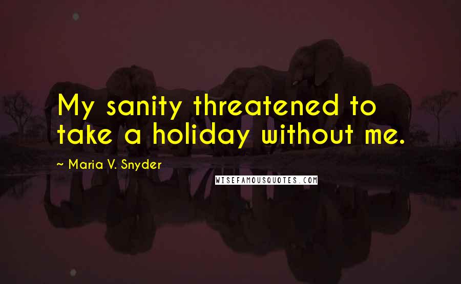 Maria V. Snyder Quotes: My sanity threatened to take a holiday without me.