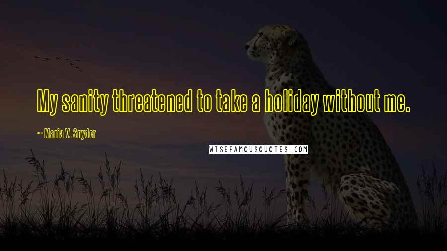 Maria V. Snyder Quotes: My sanity threatened to take a holiday without me.