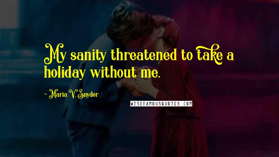 Maria V. Snyder Quotes: My sanity threatened to take a holiday without me.