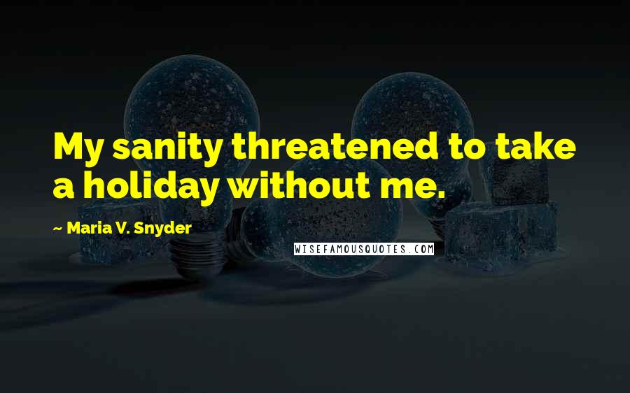 Maria V. Snyder Quotes: My sanity threatened to take a holiday without me.